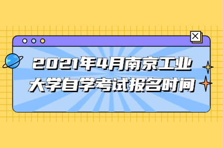 2021年4月南京工业大学自学考试报名时间