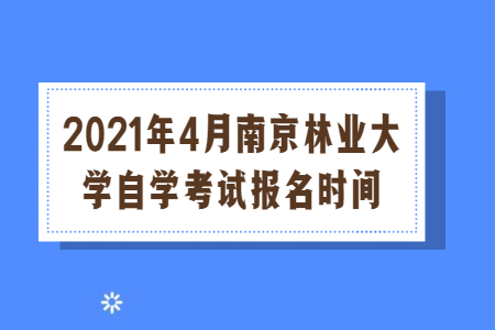 2021年4月南京林业大学自学考试报名时间