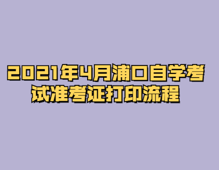 2021年4月浦口自学考试准考证打印流程