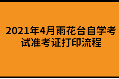 2021年4月雨花台自学考试准考证打印流程