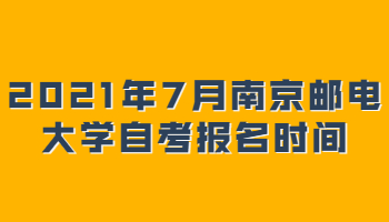 2021年7月南京邮电大学自考报名时间