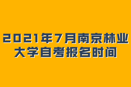 2021年7月南京林业大学自考报名时间