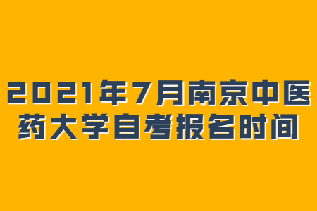 2021年7月南京中医药大学自考报名时间