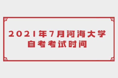 2021年7月河海大学自考考试时间