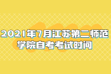 2021年7月江苏第二师范学院自考考试时间