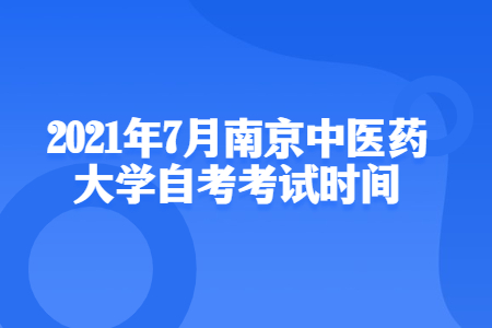 2021年7月南京中医药大学自考考试时间