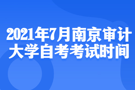 2021年7月南京审计大学自考考试时间
