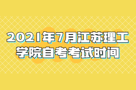 2021年7月江苏理工学院自考考试时间