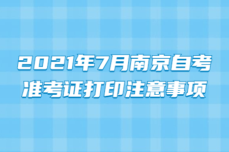 2021年7月南京自考准考证打印注意事项