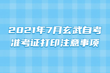 2021年7月玄武自考准考证打印注意事项