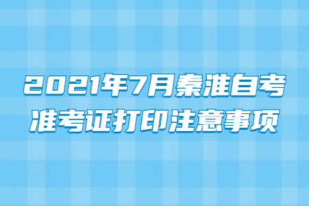 2021年7月秦淮自考准考证打印注意事项