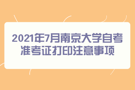 2021年7月南京大学自考准考证打印注意事项