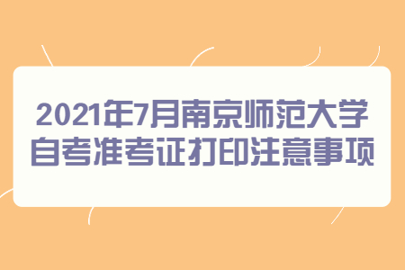 2021年7月南京师范大学自考准考证打印注意事项