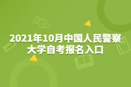 中国人民警察大学自考 中国人民警察大学自考报名网址