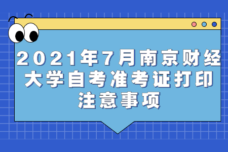 2021年7月南京财经大学自考准考证打印注意事项