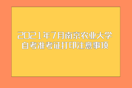 2021年7月南京农业大学自考准考证打印注意事项