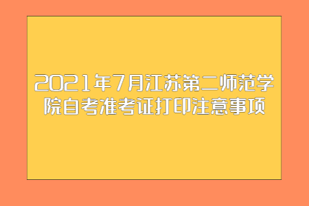 2021年7月江苏第二师范学院自考准考证打印注意事项