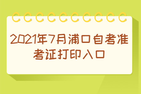 2021年7月浦口自考准考证打印入口