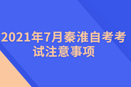 2021年7月秦淮自考考试注意事项