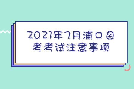 2021年7月浦口自考考试注意事项