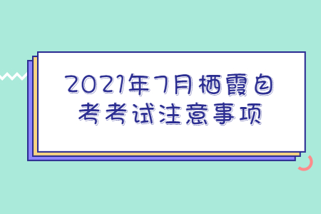 2021年7月栖霞自考考试注意事项