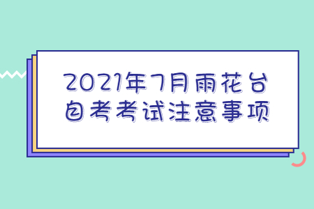 2021年7月雨花台自考考试注意事项