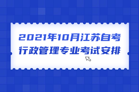 2021年10月江苏自考行政管理专业考试安排
