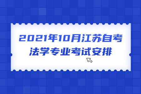 2021年10月江苏自考法学专业考试安排